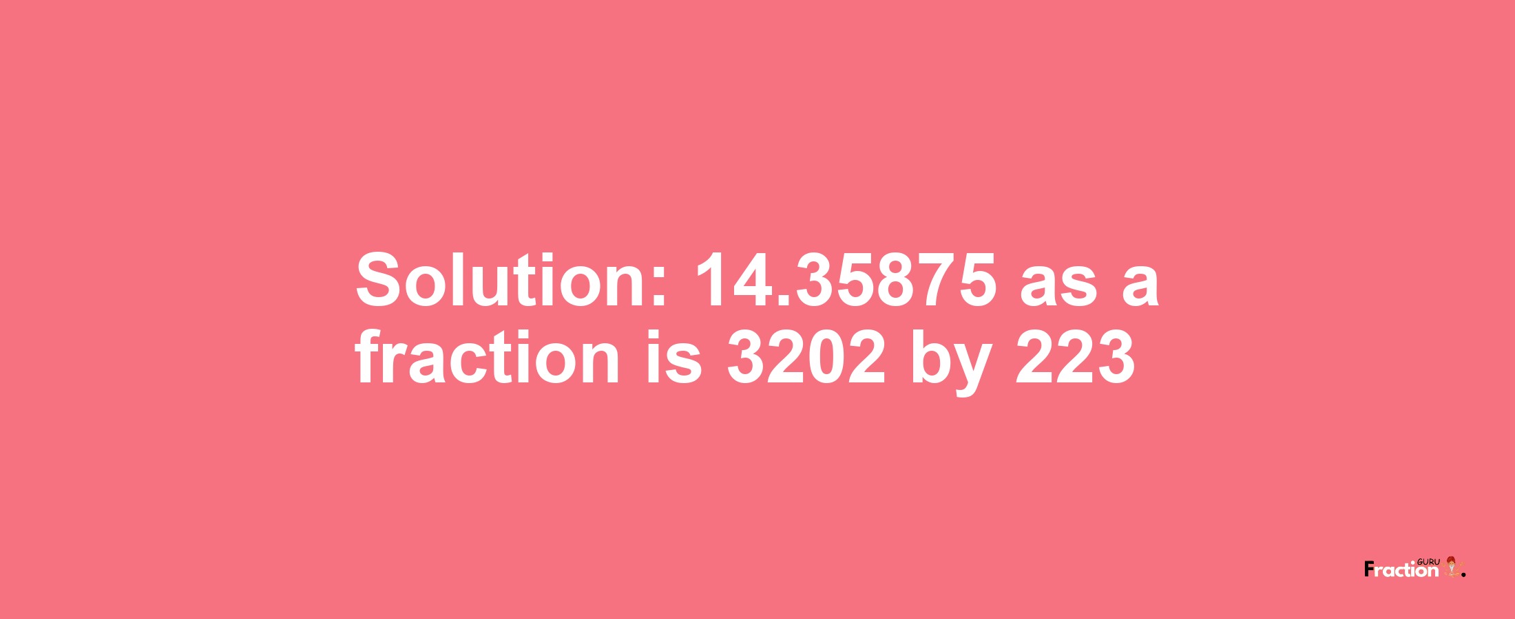 Solution:14.35875 as a fraction is 3202/223